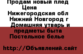 Продам новый плед › Цена ­ 1 300 - Нижегородская обл., Нижний Новгород г. Домашняя утварь и предметы быта » Постельное белье   